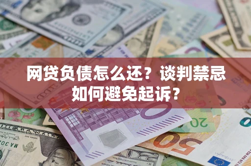 北京网贷负债怎么还？谈判禁忌如何避免起诉？