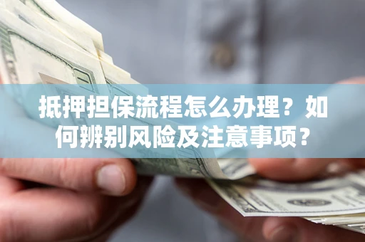 北京抵押担保流程怎么办理？如何辨别风险及注意事项？