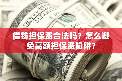 北京借钱担保费合法吗？怎么避免高额担保费陷阱？