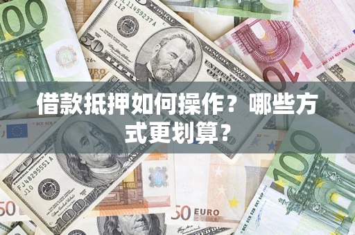 北京借款抵押如何操作？哪些方式更划算？