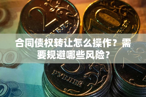 北京合同债权转让怎么操作？需要规避哪些风险？