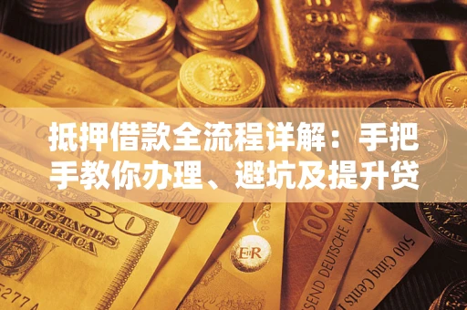 北京抵押借款全流程详解：手把手教你办理、避坑及提升贷款额度