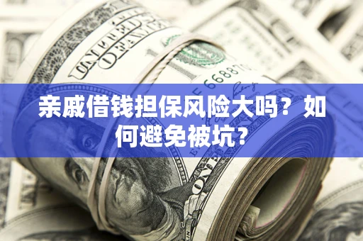 北京亲戚借钱担保风险大吗？如何避免被坑？