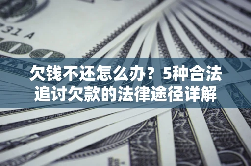 北京欠钱不还怎么办？5种合法追讨欠款的法律途径详解
