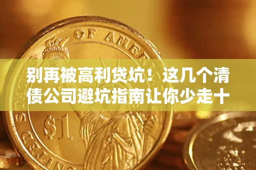 北京别再被高利贷坑！这几个清债公司避坑指南让你少走十年弯路