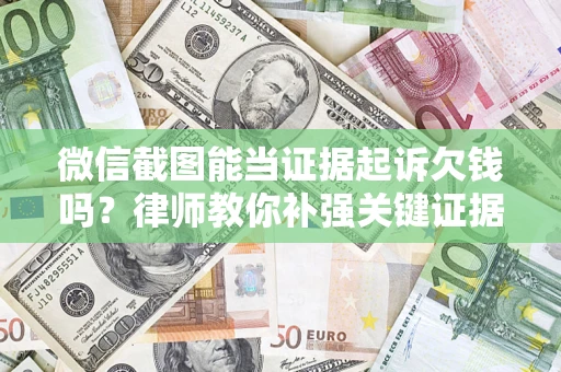 北京微信截图能当证据起诉欠钱吗？律师教你补强关键证据