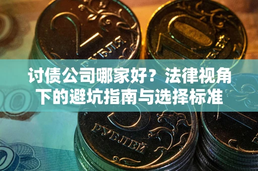 北京讨债公司哪家好？法律视角下的避坑指南与选择标准