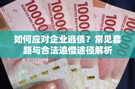 北京如何应对企业逃债？常见套路与合法追偿途径解析