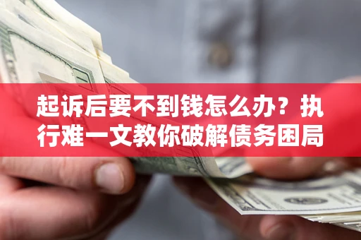 北京起诉后要不到钱怎么办？执行难一文教你破解债务困局