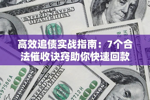 北京高效追债实战指南：7个合法催收诀窍助你快速回款