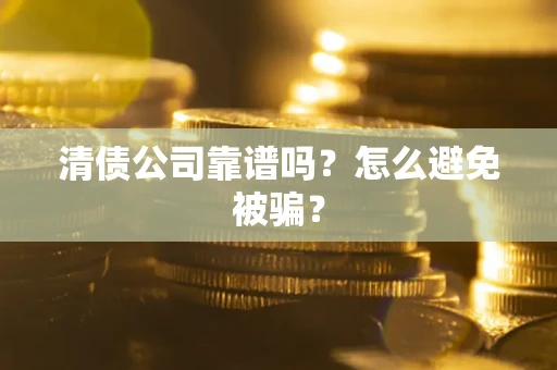 北京清债公司靠谱吗？怎么避免被骗？