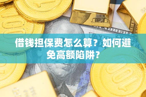 北京借钱担保费怎么算？如何避免高额陷阱？