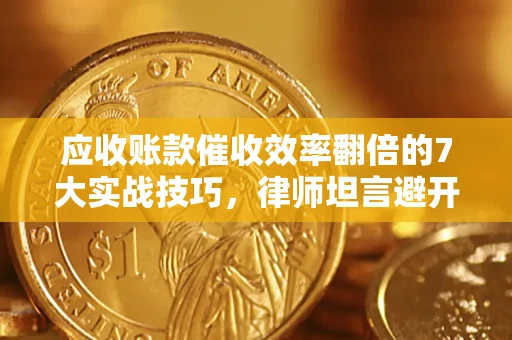 北京应收账款催收效率翻倍的7大实战技巧，律师坦言避开这些法律雷区最关键