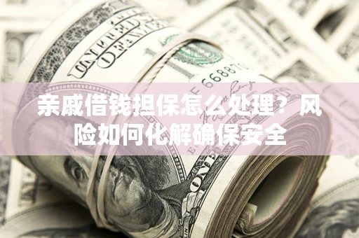 北京亲戚借钱担保怎么处理？风险如何化解确保安全