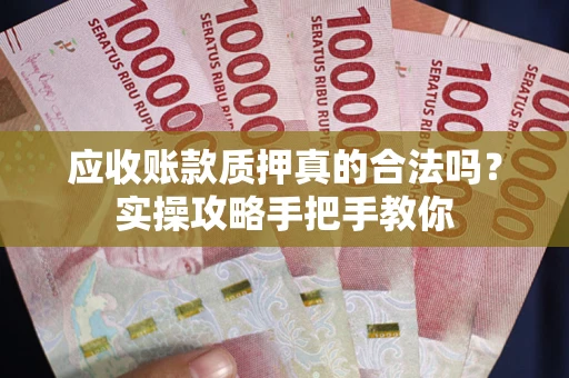 北京应收账款质押真的合法吗？实操攻略手把手教你