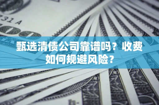 北京甄选清债公司靠谱吗？收费如何规避风险？