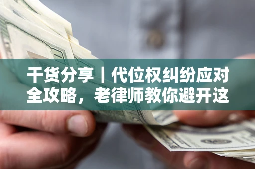 北京干货分享｜代位权纠纷应对全攻略，老律师教你避开这5大雷区