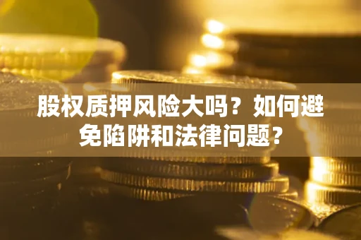 北京股权质押风险大吗？如何避免陷阱和法律问题？