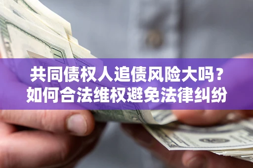 北京共同债权人追债风险大吗？如何合法维权避免法律纠纷？