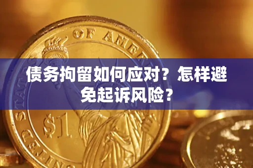 北京债务拘留如何应对？怎样避免起诉风险？