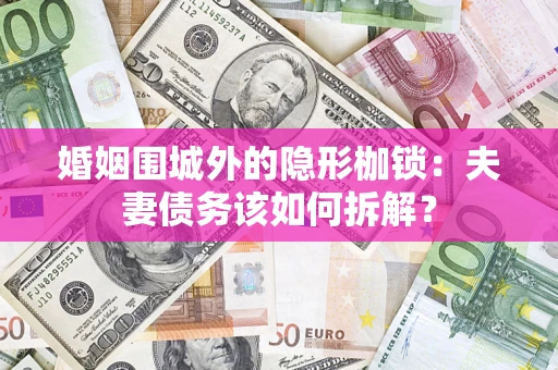 北京婚姻围城外的隐形枷锁：夫妻债务该如何拆解？