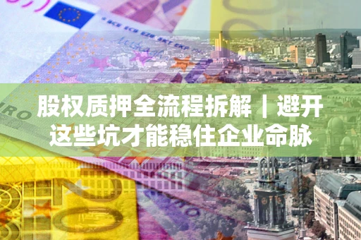 北京股权质押全流程拆解｜避开这些坑才能稳住企业命脉