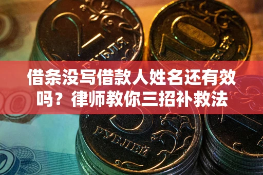 北京借条没写借款人姓名还有效吗？律师教你三招补救法