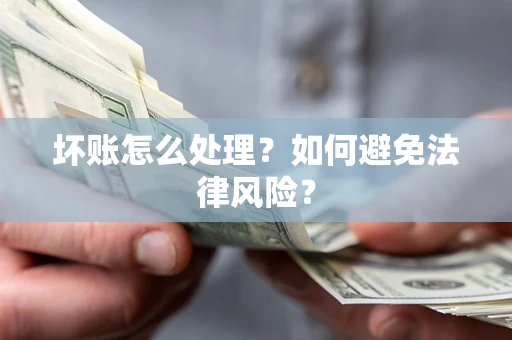 北京坏账怎么处理？如何避免法律风险？