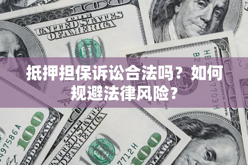 北京抵押担保诉讼合法吗？如何规避法律风险？