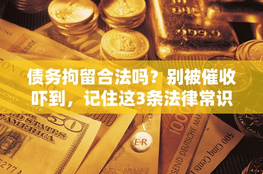 北京债务拘留合法吗?别被催收吓到,记住这3条法律常识 北京债务拘留合法吗?别被催收吓到,记住这3条法律常识