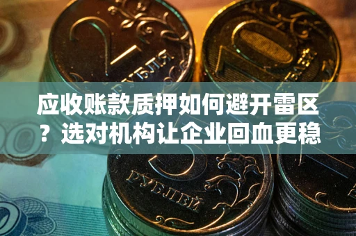 北京应收账款质押如何避开雷区？选对机构让企业回血更稳