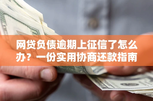 北京网贷负债逾期上征信了怎么办？一份实用协商还款指南请收好