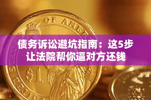 北京债务诉讼避坑指南：这5步让法院帮你逼对方还钱
