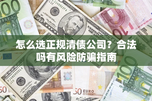 北京怎么选正规清债公司？合法吗有风险防骗指南
