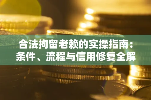 北京合法拘留老赖的实操指南:条件、流程与信用修复全解析 北京合法拘留老赖的实操指南:条件、流程与信用修复全解析