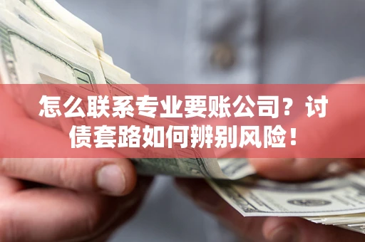 北京怎么联系专业要账公司？讨债套路如何辨别风险！