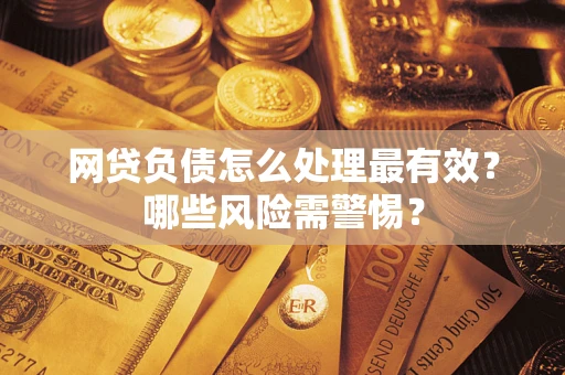 北京网贷负债怎么处理最有效？哪些风险需警惕？