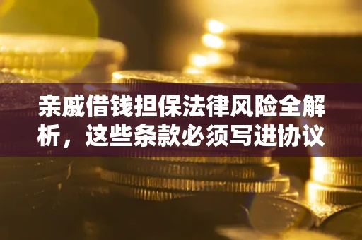 北京亲戚借钱担保法律风险全解析，这些条款必须写进协议