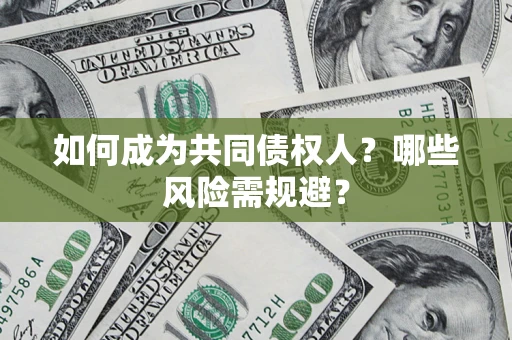 北京如何成为共同债权人？哪些风险需规避？