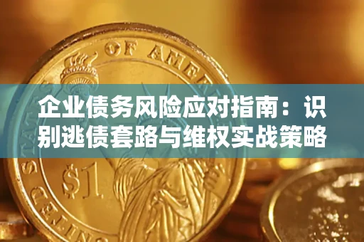 北京企业债务风险应对指南：识别逃债套路与维权实战策略