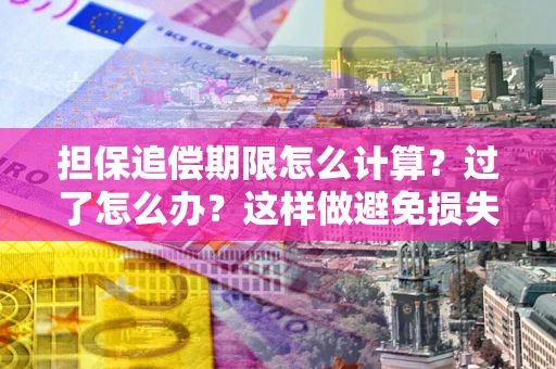 北京担保追偿期限怎么计算？过了怎么办？这样做避免损失！