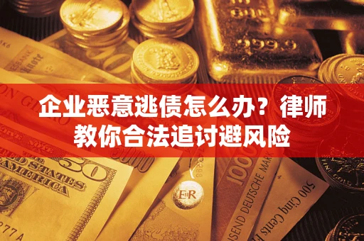 北京企业恶意逃债怎么办？律师教你合法追讨避风险