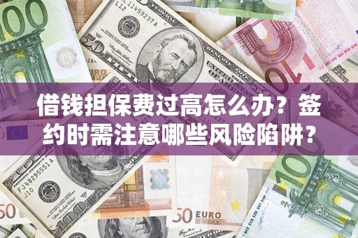北京借钱担保费过高怎么办？签约时需注意哪些风险陷阱？