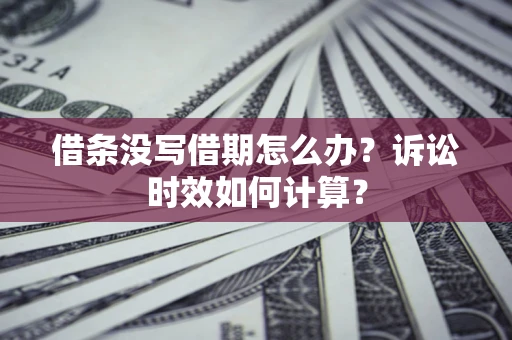 北京借条没写借期怎么办？诉讼时效如何计算？