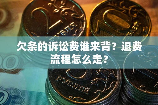 北京欠条的诉讼费谁来背？退费流程怎么走？