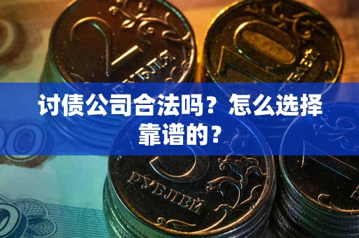 北京讨债公司合法吗？怎么选择靠谱的？