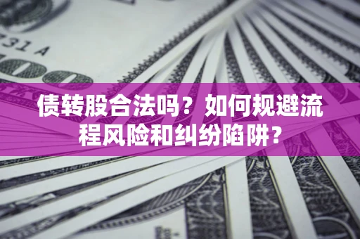 北京债转股合法吗？如何规避流程风险和纠纷陷阱？