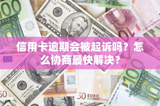 北京信用卡逾期会被起诉吗？怎么协商最快解决？