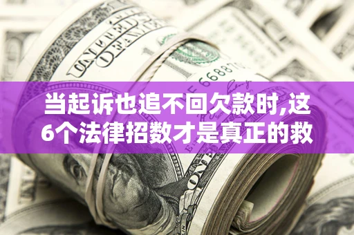 北京当起诉也追不回欠款时,这6个法律招数才是真正的救命稻草