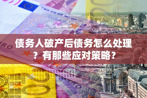 北京债务人破产后债务怎么处理？有那些应对策略？